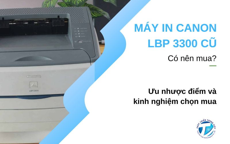 Có nên mua máy in Canon LBP 3300 cũ? Ưu nhược điểm và kinh nghiệm chọn mua